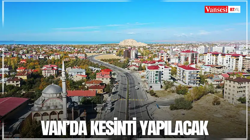 Van'da kesinti yapılacak