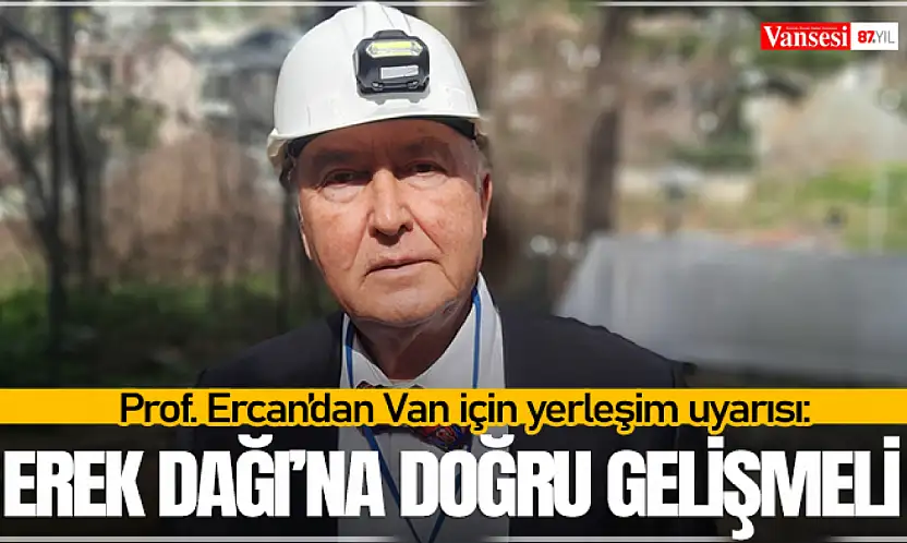 Prof. Ercan'dan Van için yerleşim uyarısı: Erek Dağı'na doğru gelişmeli