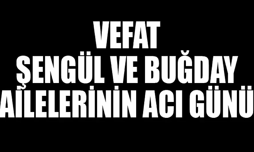 Şengül ve Buğday ailelerinin acı günü