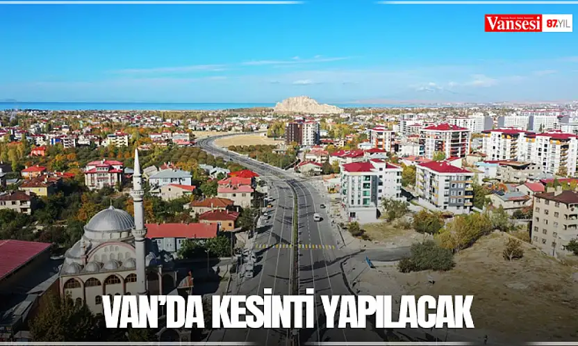 Van'da kesinti yapılacak