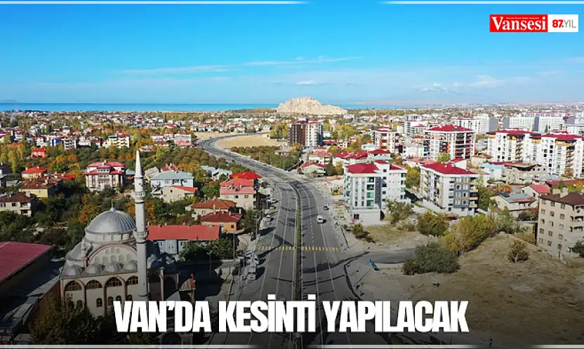 Van'da kesinti yapılacak