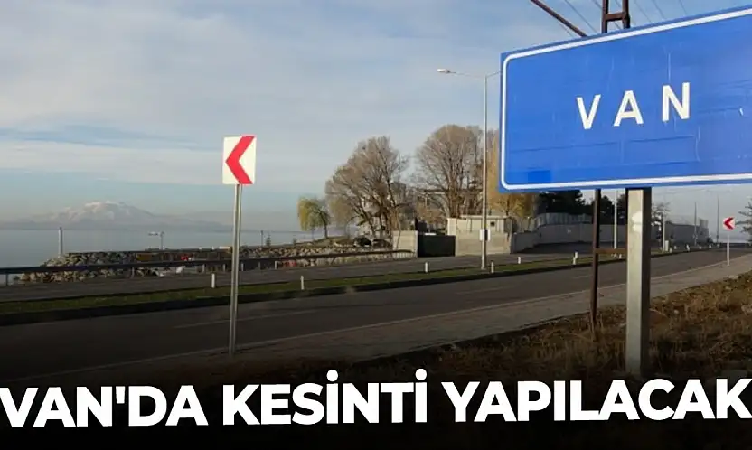 Van'da kesinti yapılacak