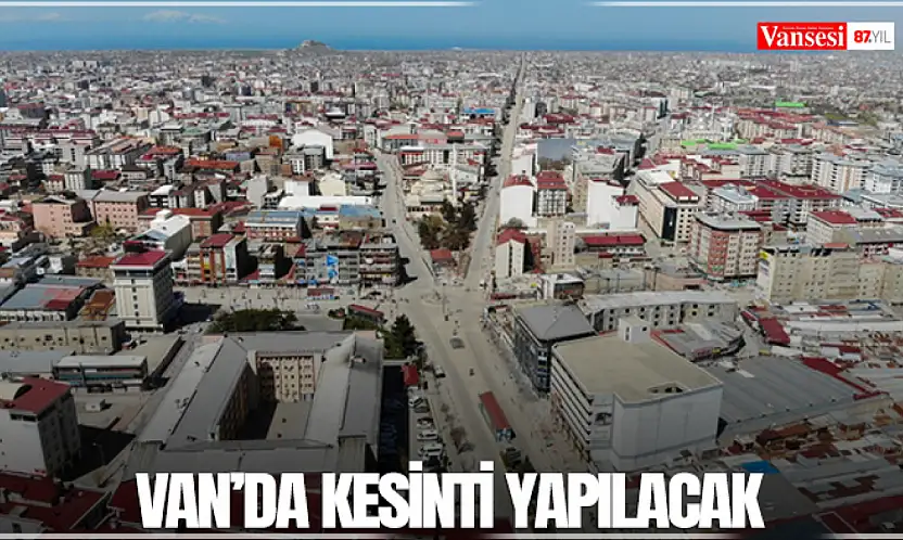 Van'da kesinti yapılacak