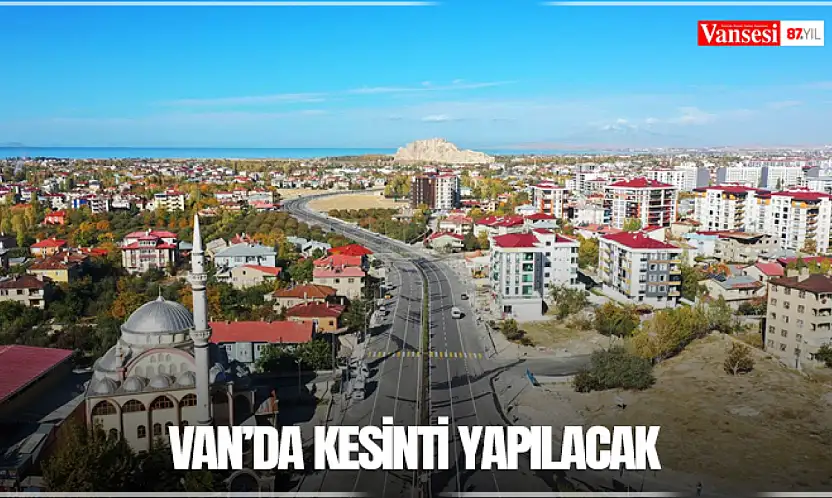 Van'da kesinti yapılacak
