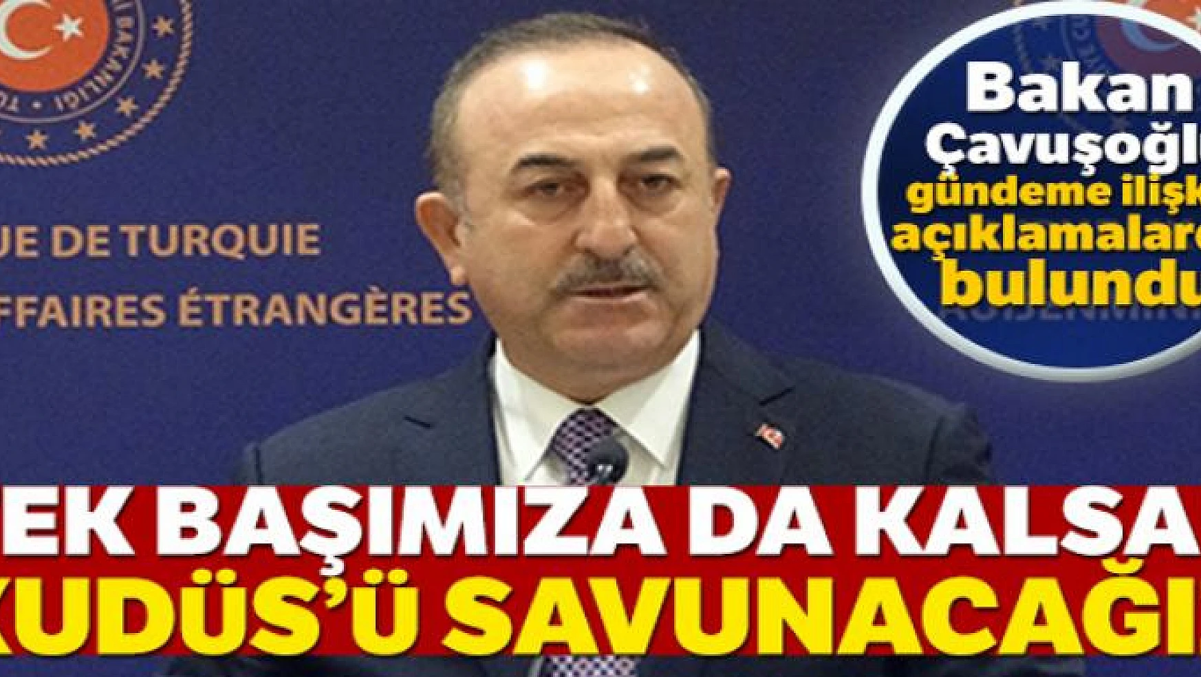 Dışişleri Bakanı Mevlüt Çavuşoğlu: Tek başımıza da kalsak Kudüs'ü savunacağız
