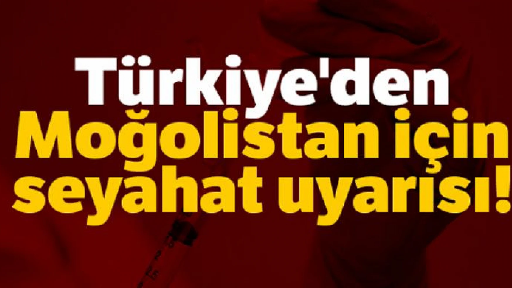 Dışişleri'nden Moğolistan'a seyahat edecek Türk vatandaşlarına 'korona virüs' uyarısı