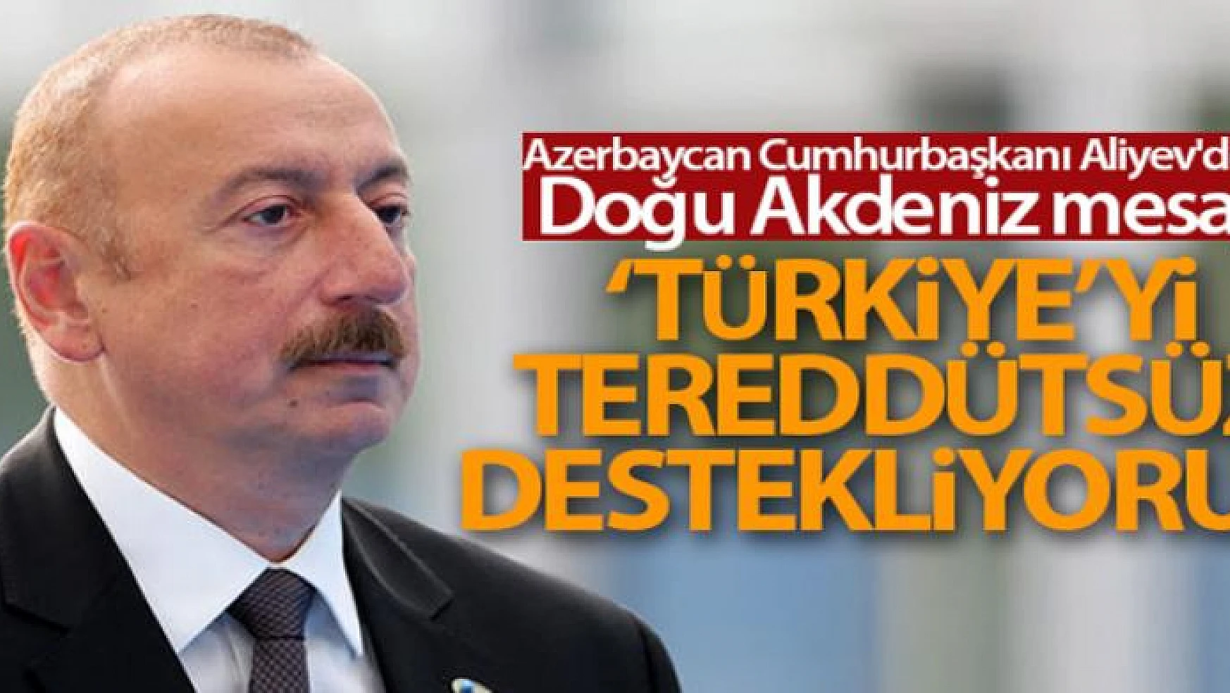 Azerbaycan Cumhurbaşkanı Aliyev'den Doğu Akdeniz mesajı: 'Türkiye'yi tereddütsüz destekliyoruz'