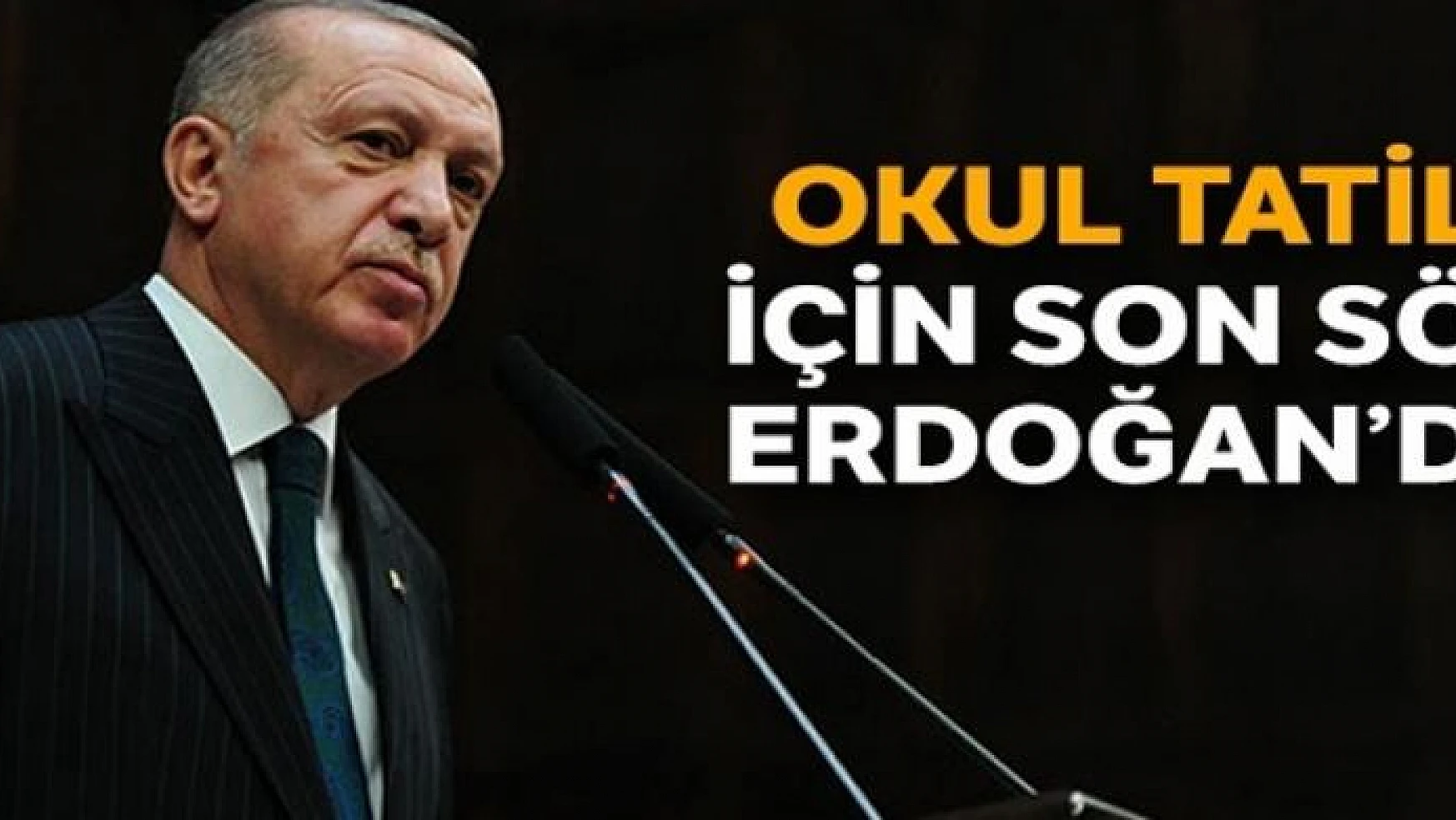 Okul tatili için son söz Erdoğan'da