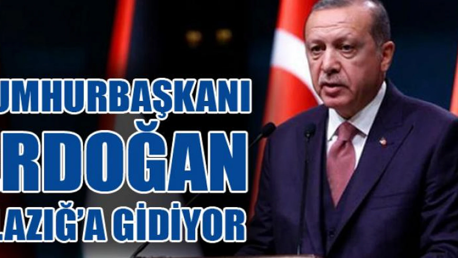 Cumhurbaşkanı Erdoğan Elazığ'a gidiyor