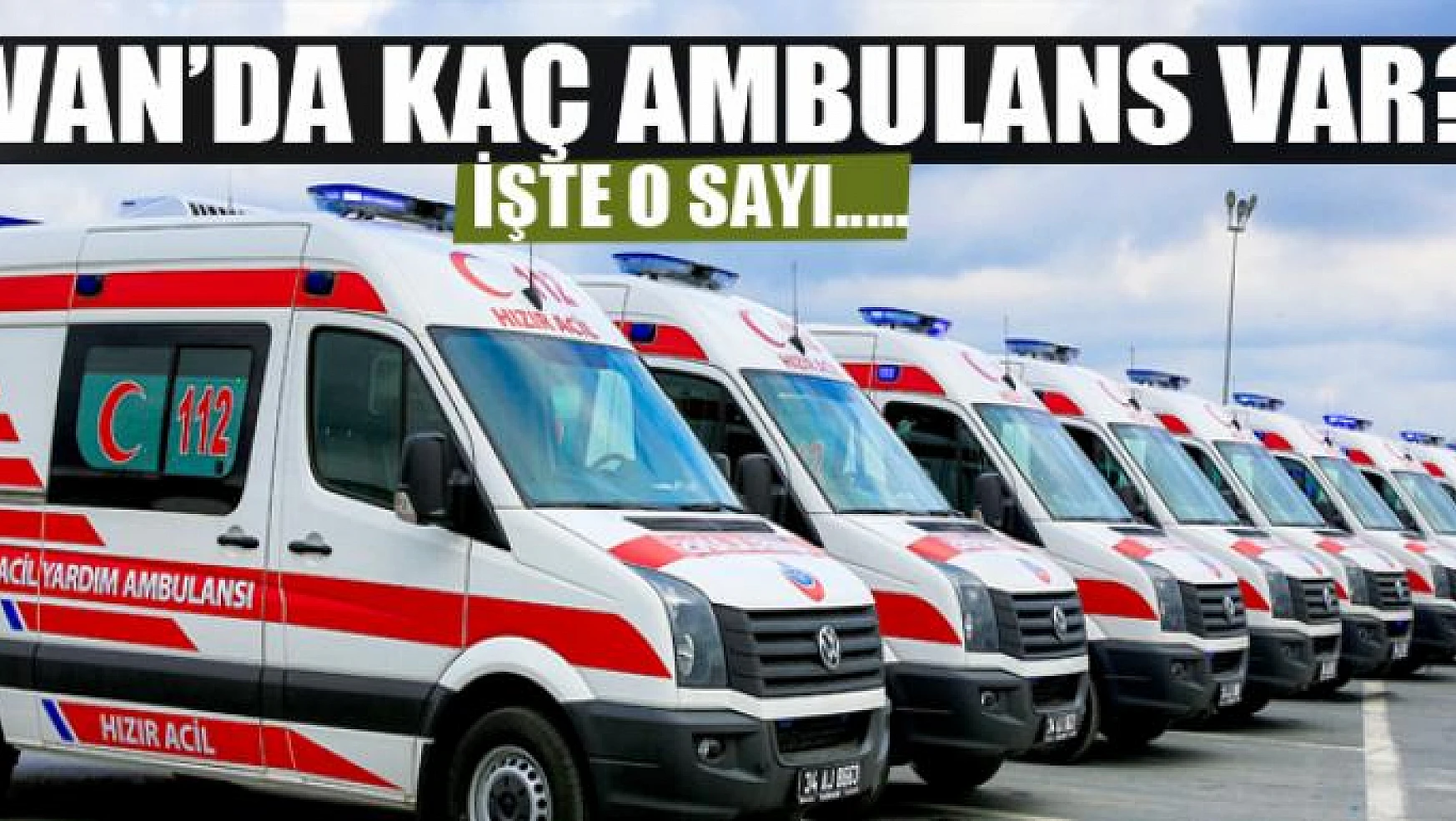 Van'daki ambulansların rakamı açıklandı