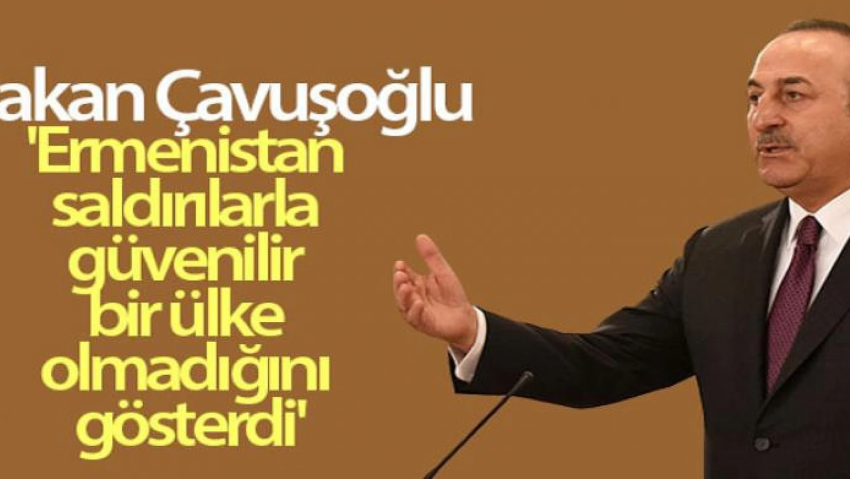 Bakan Çavuşoğlu: 'Ermenistan saldırılarla güvenilir bir ülke olmadığını gösterdi'