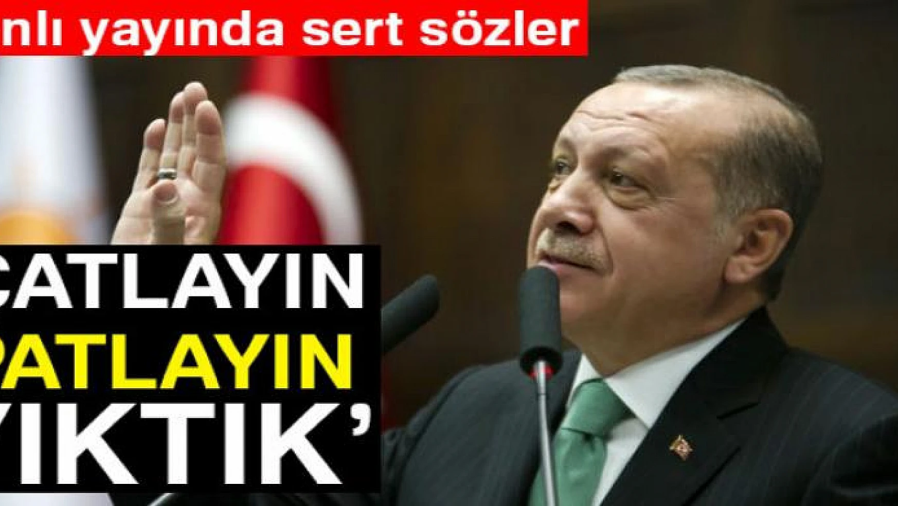 Erdoğan'dan sert sözler: Çatlayın, patlayın, yıktık
