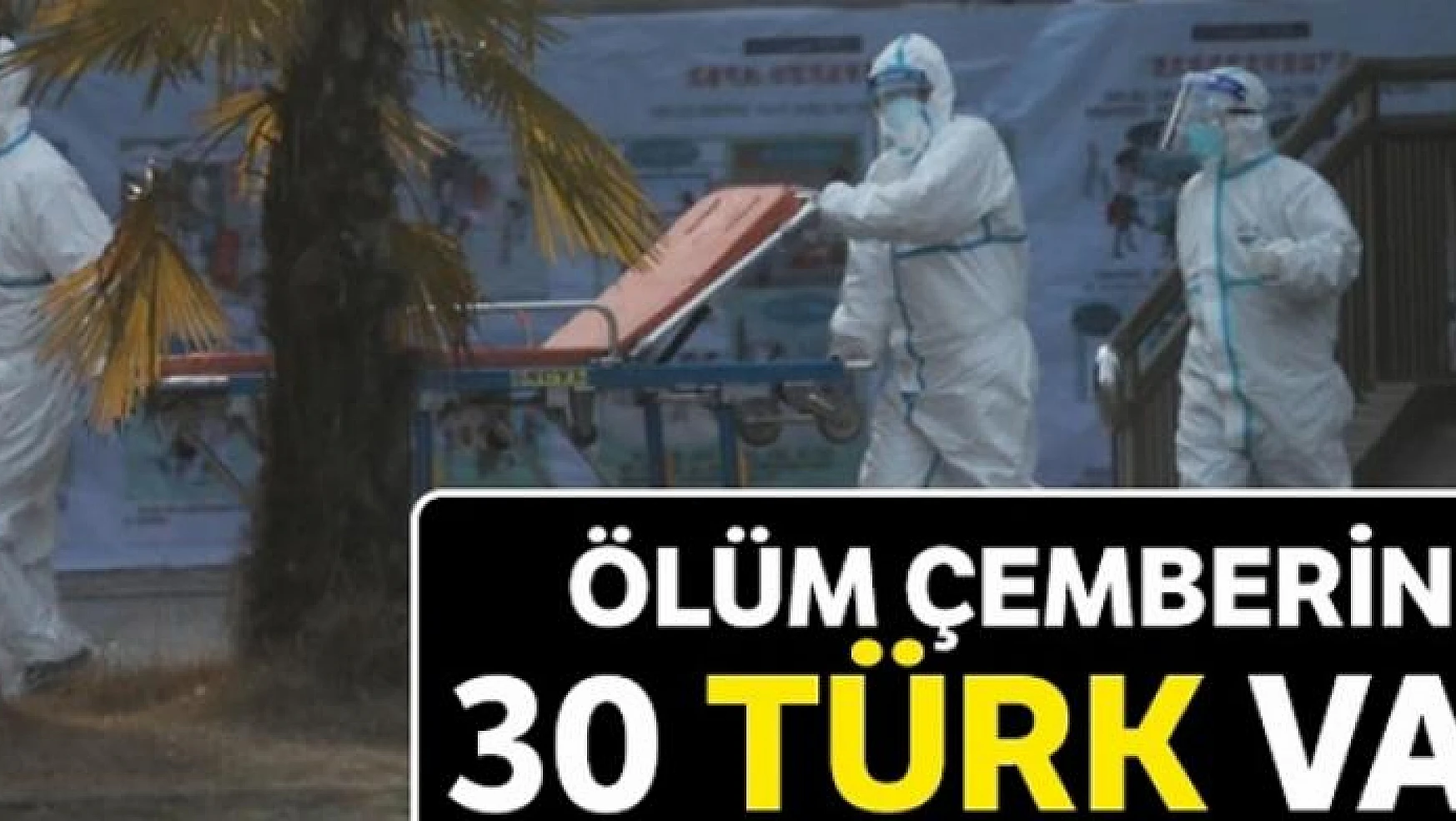 Ölüm çemberinde 30 Türk var
