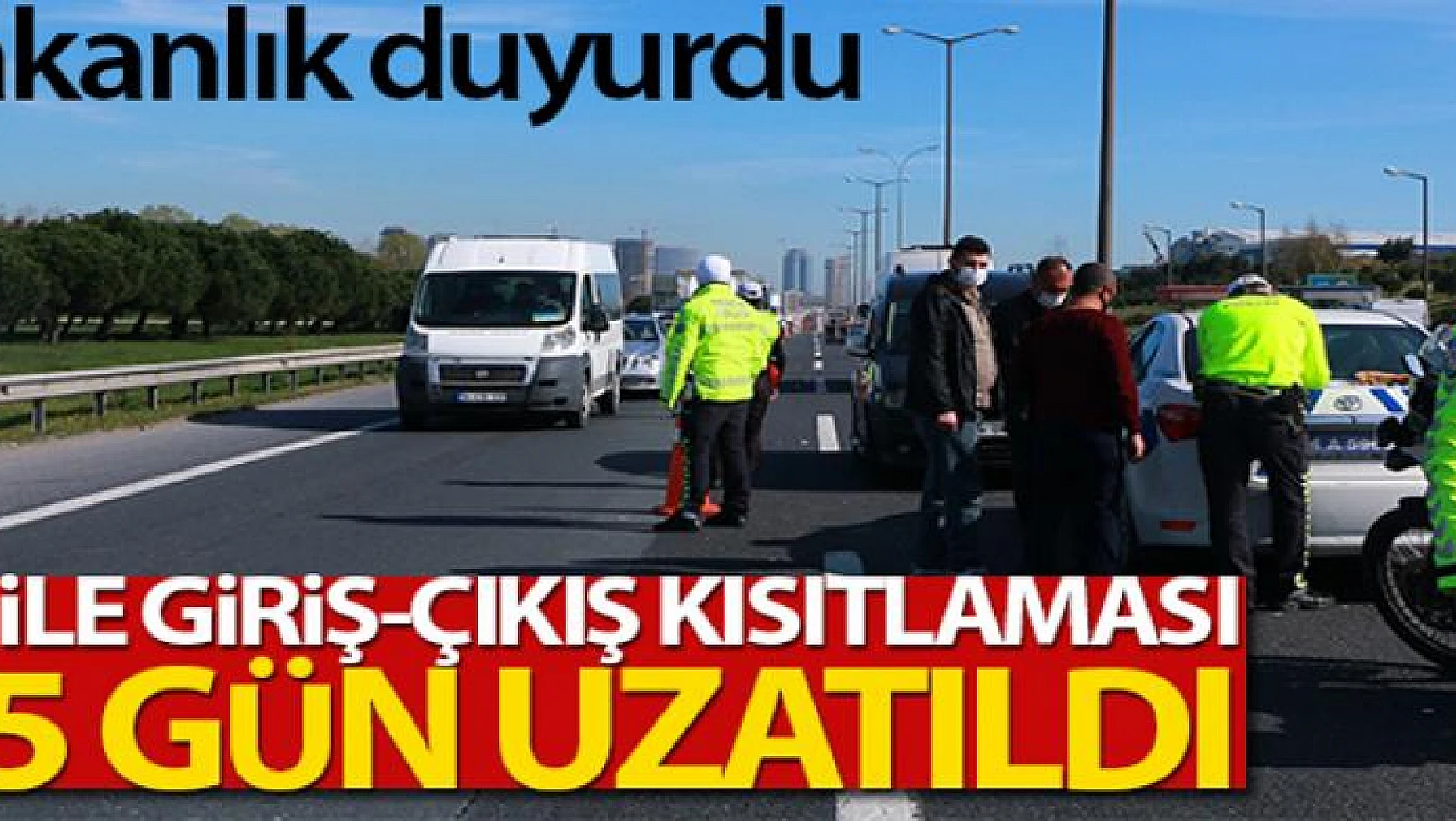 30 büyükşehir ve Zonguldak'a giriş çıkış kısıtlaması 15 gün daha uzatıldı