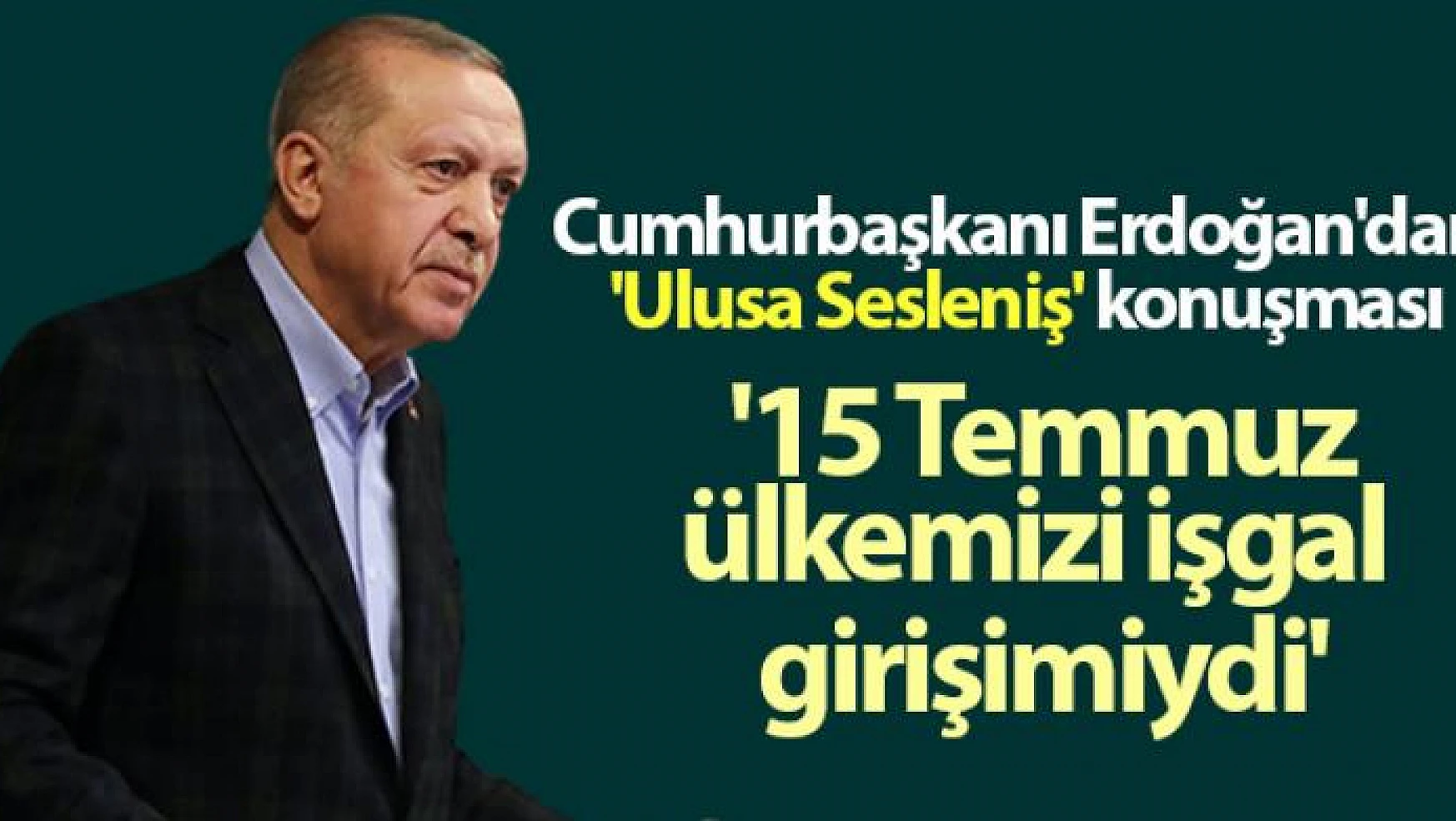 Cumhurbaşkanı Erdoğan: '15 Temmuz, hiçbir şüpheye yer bırakmayacak şekilde ülkemizi işgal girişimiydi'