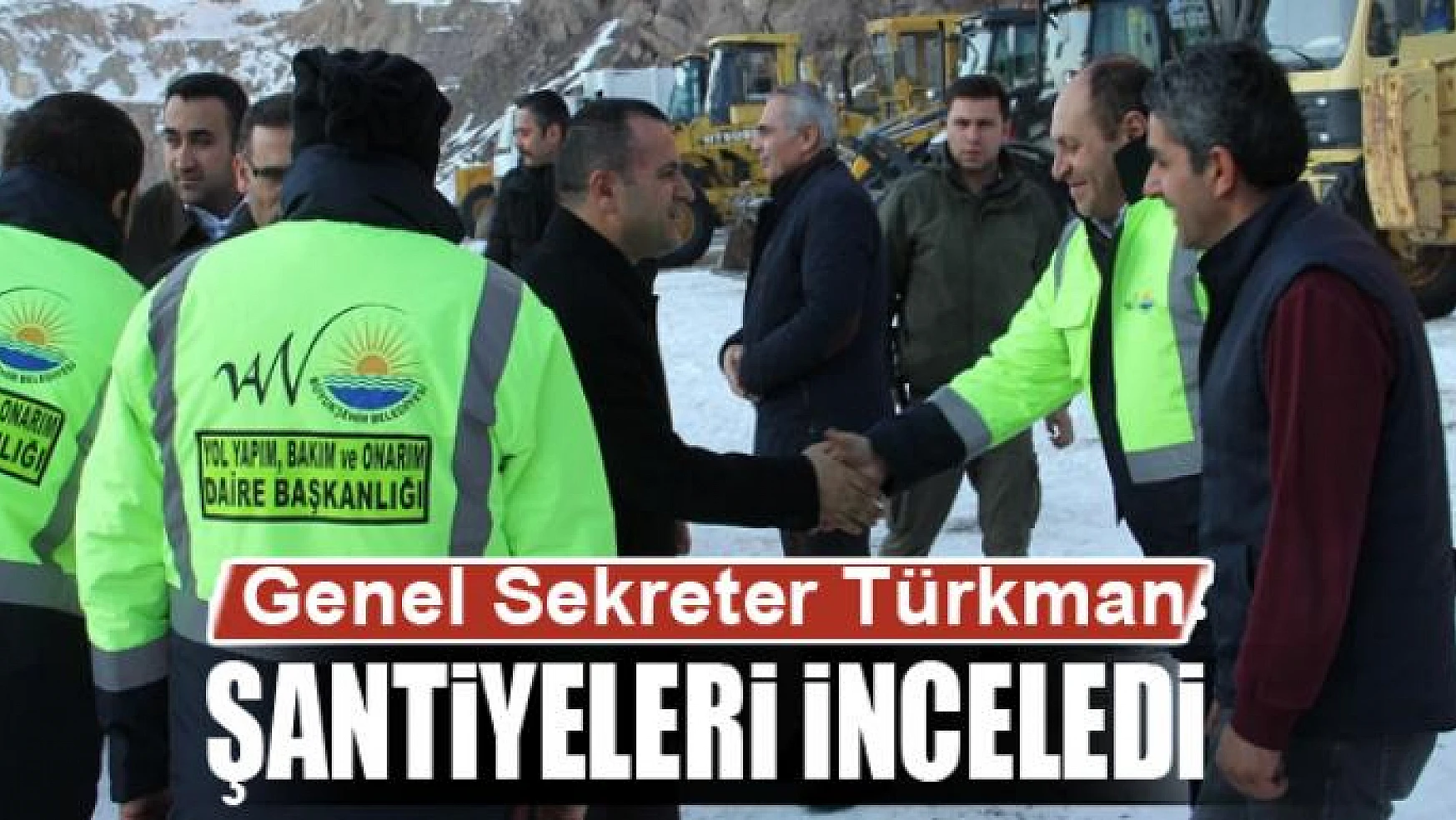 Genel Sekreter Türkman şantiyelerde incelemelerde bulundu