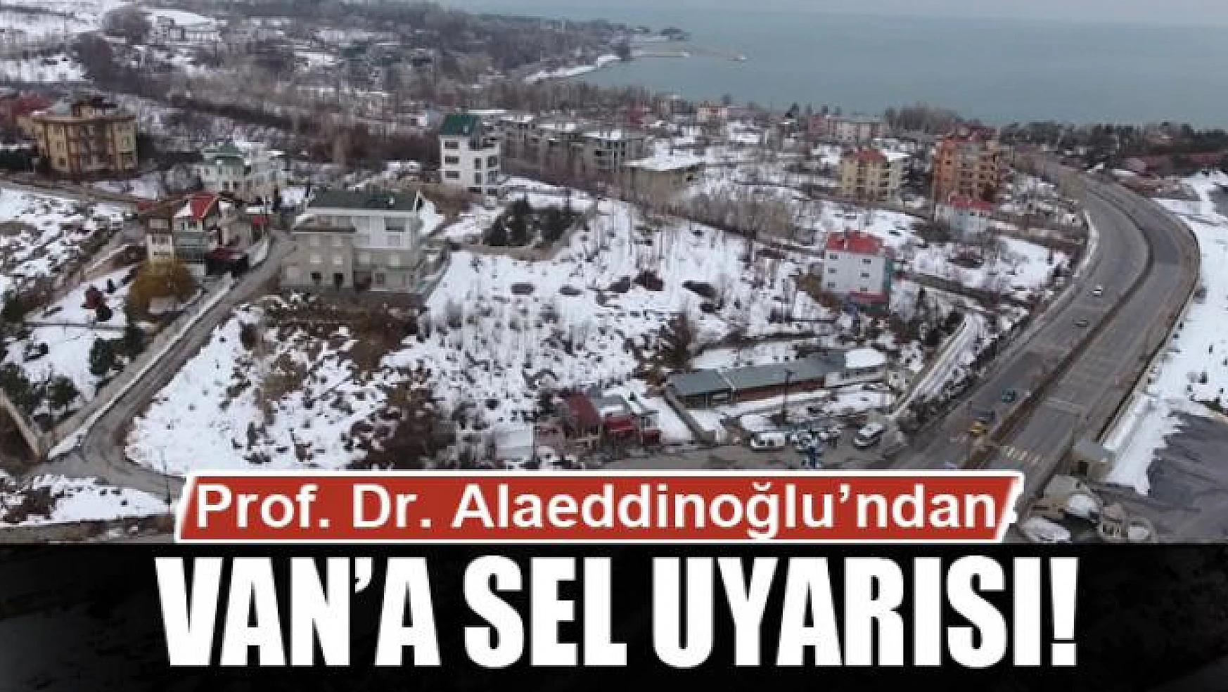 Prof. Dr. Alaeddinoğlu'ndan Van'a sel uyarısı