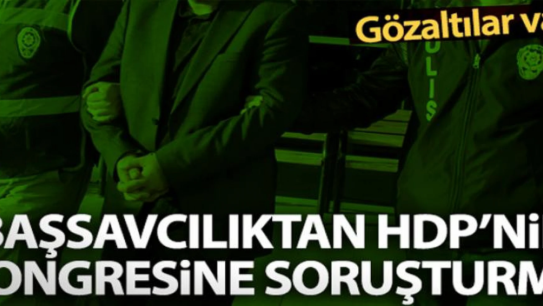 Başsavcılıktan HDP'nin kongresine soruşturma: 15 gözaltı kararı