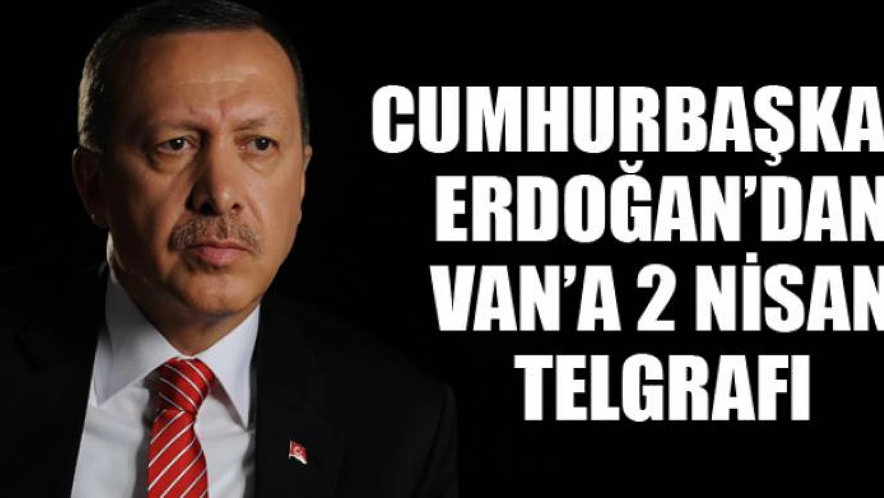 Cumhurbaşkanı Erdoğan'dan Van'a 2 Nisan telgrafı