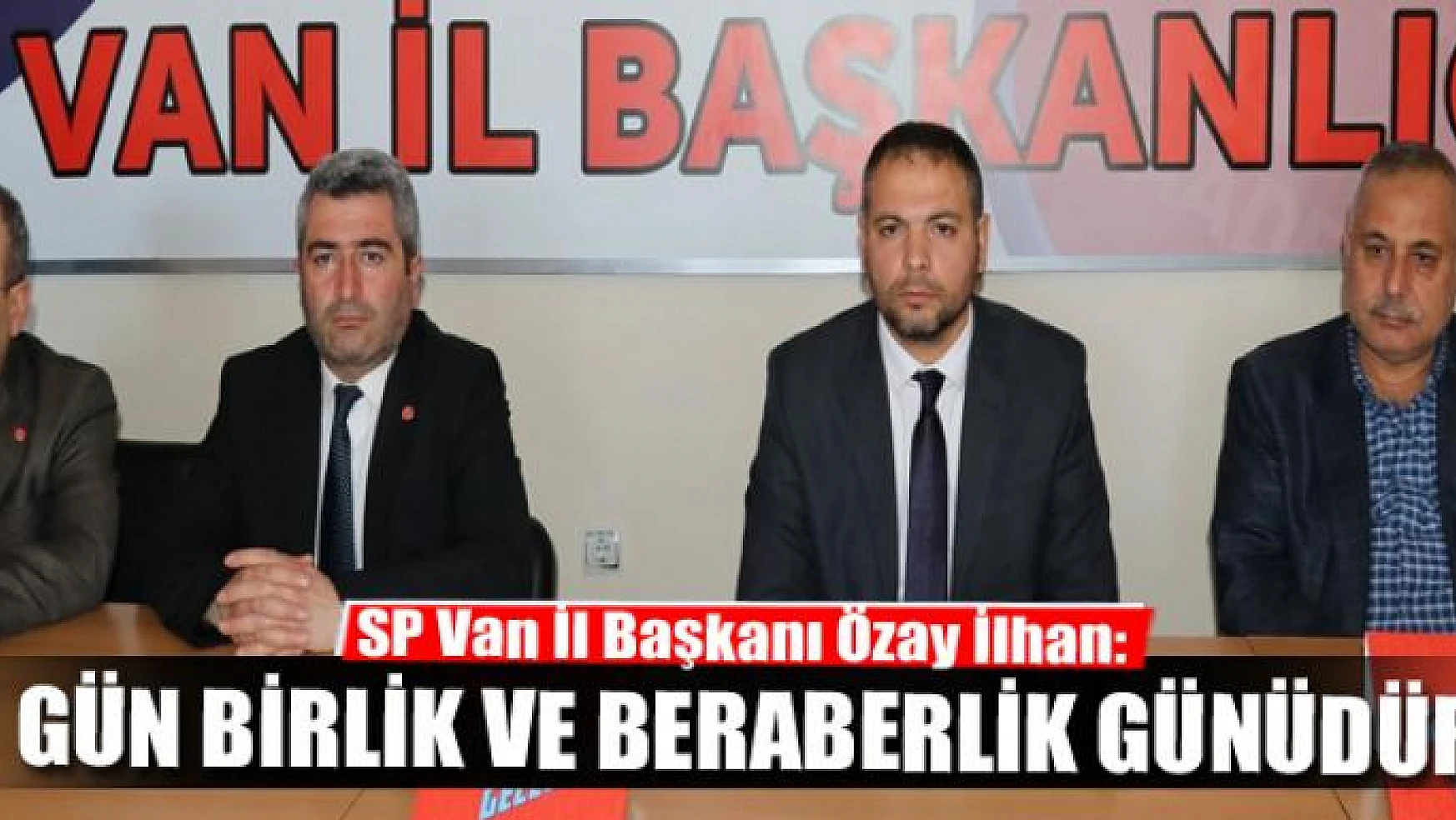 SP Van İl Başkanı Özay İlhan: 'Gün birlik ve beraberlik günüdür'
