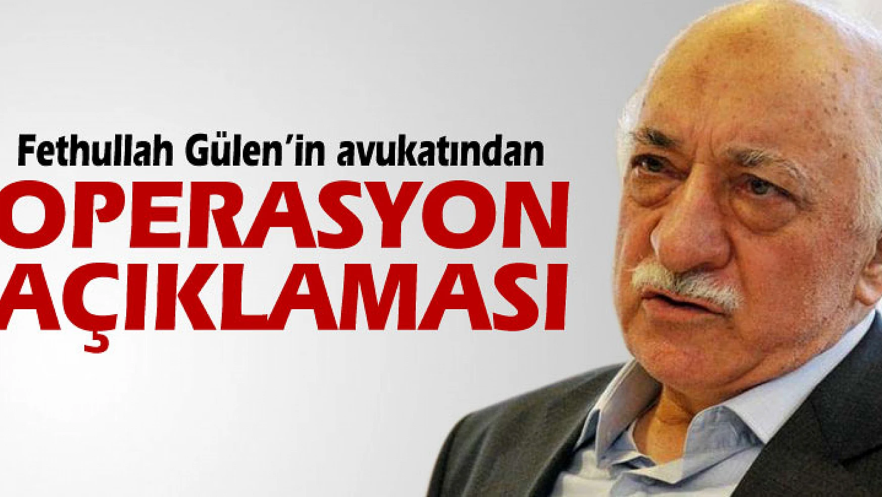 Fethullah Gülenin avukatından operasyon açıklaması