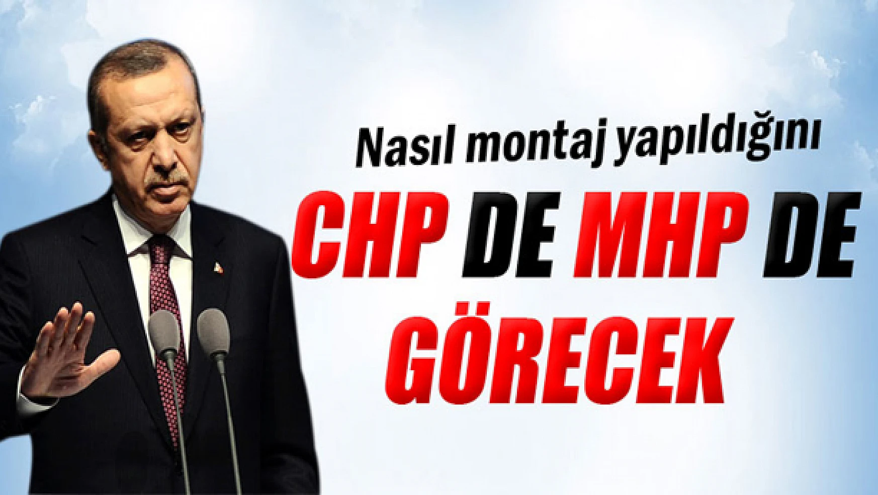 Başbakan Erdoğan: 'Nasıl montaj yapıldığını CHP de MHP de görecek'