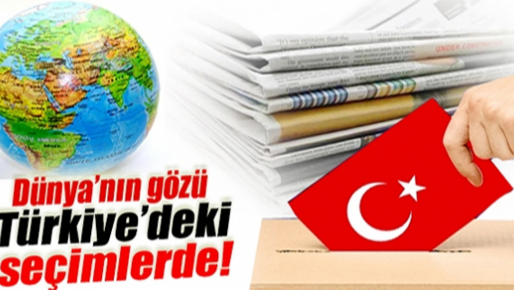 Dünyanın gözü Türkiyedeki seçimlerde