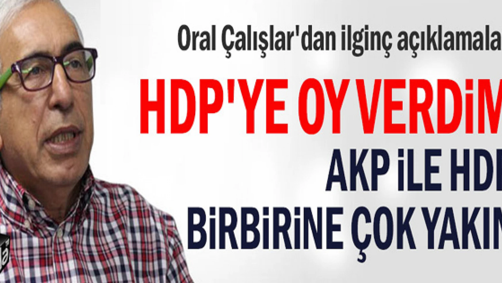 HDP'ye oy verdim AKP ile HDP birbirine çok yakın