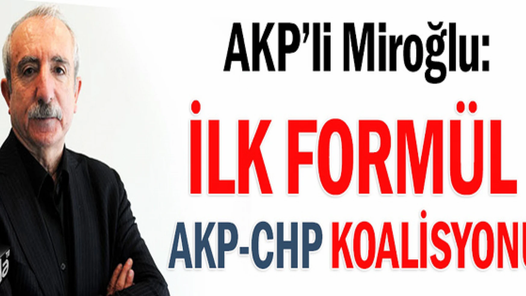 AKPli Orhan Miroğlu: İlk formül AKP-CHP koalisyonu