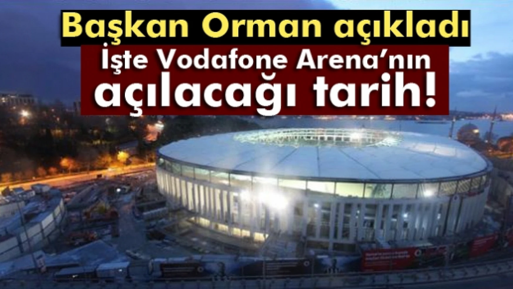 İşte Vodafone Arenanın açılacağı tarih