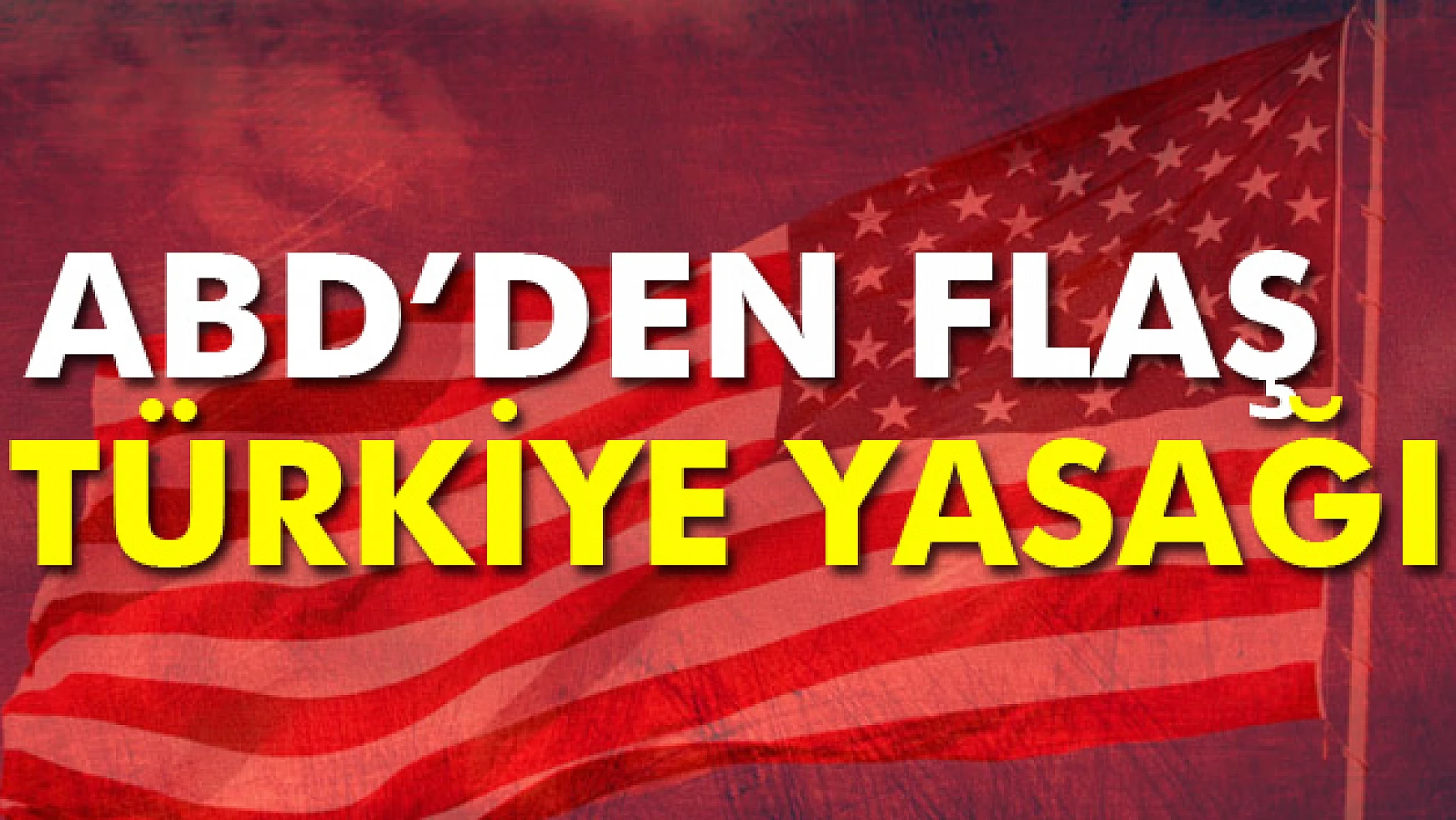 ABDden, asker ve diplomat yakınlarına Türkiye yasağı