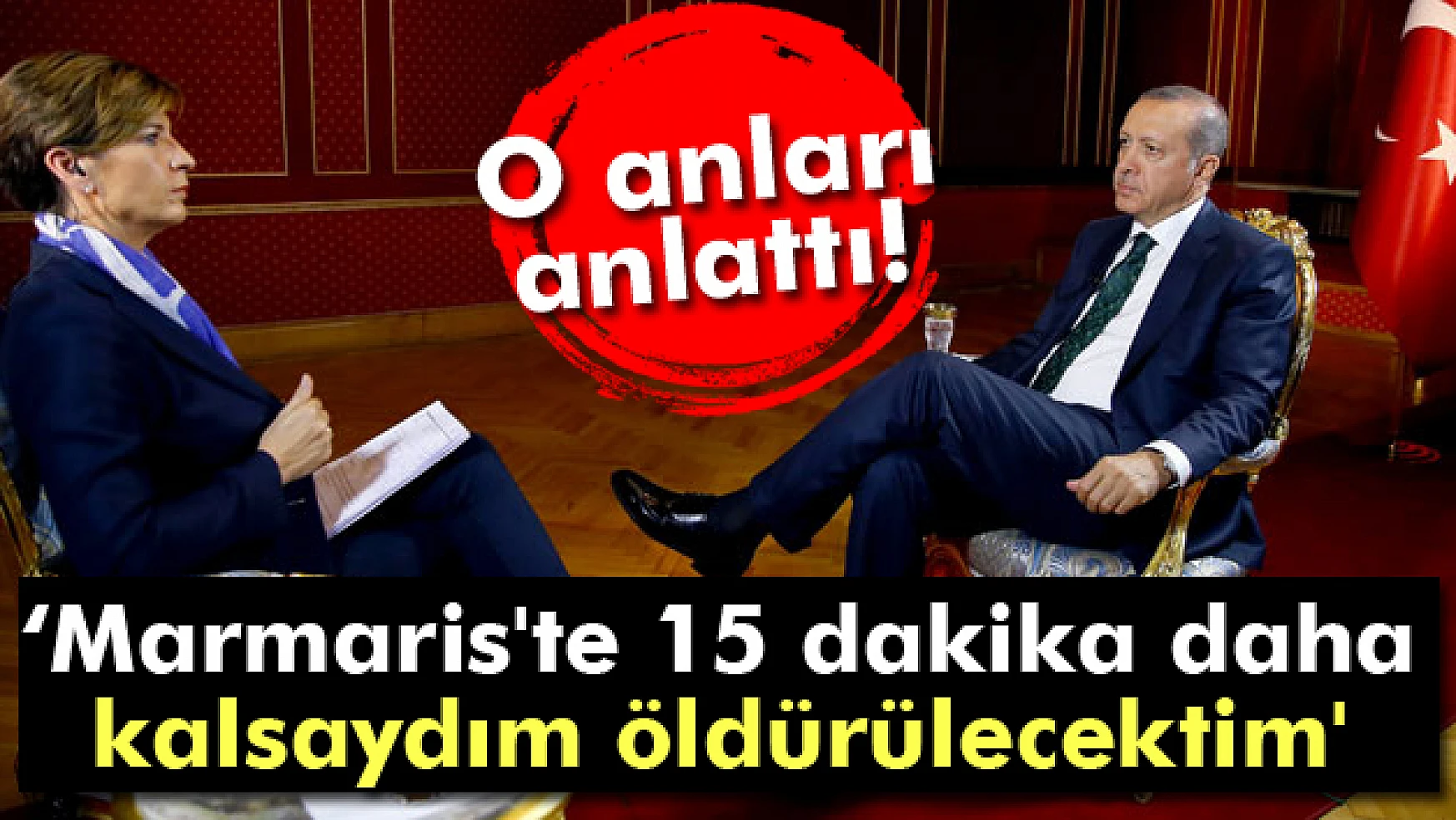 Erdoğan: 'Marmaris'te 15 dakika daha kalsaydım öldürülecektim'