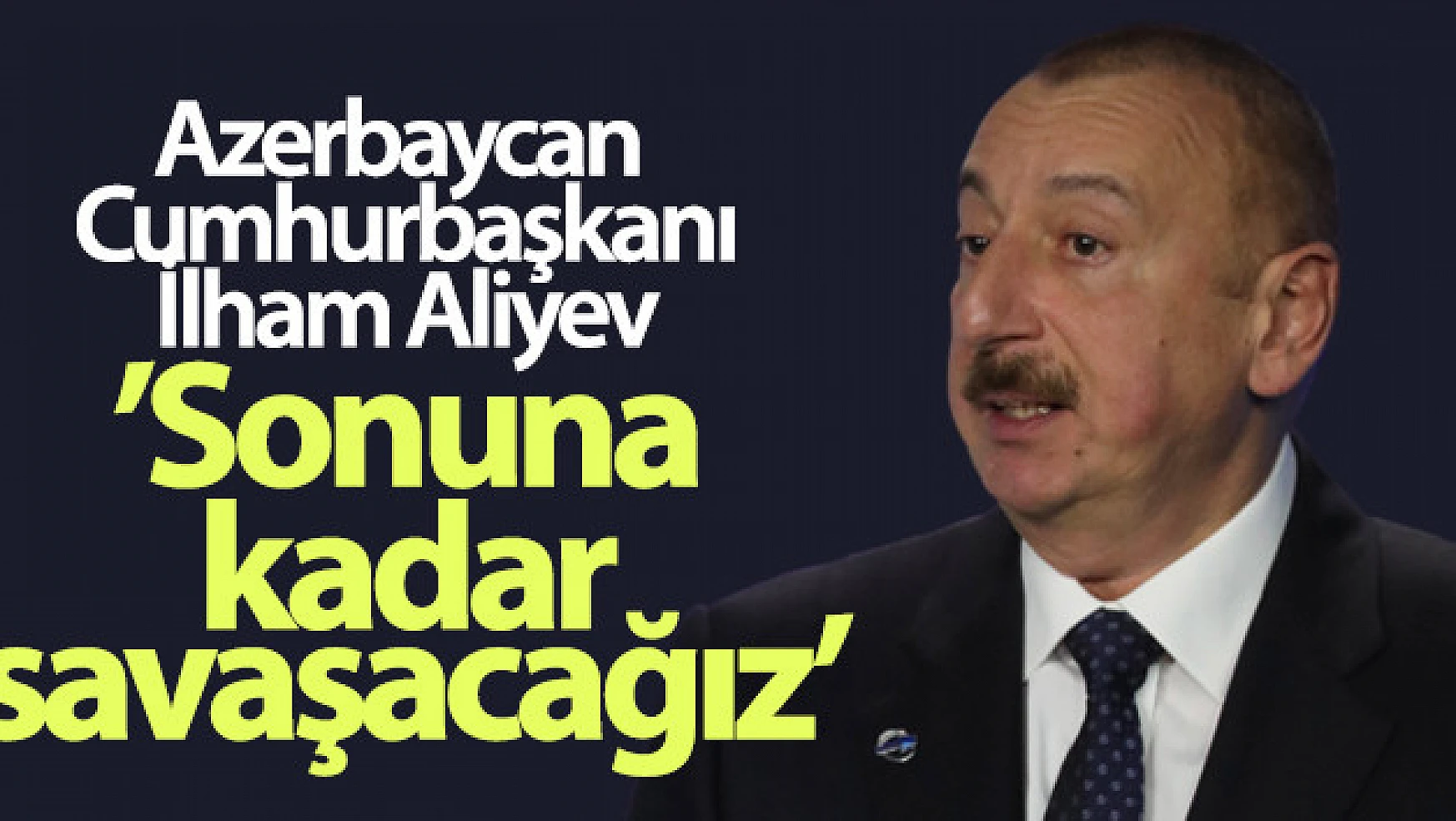 İlham Aliyev: Sonuna kadar savaşacağız
