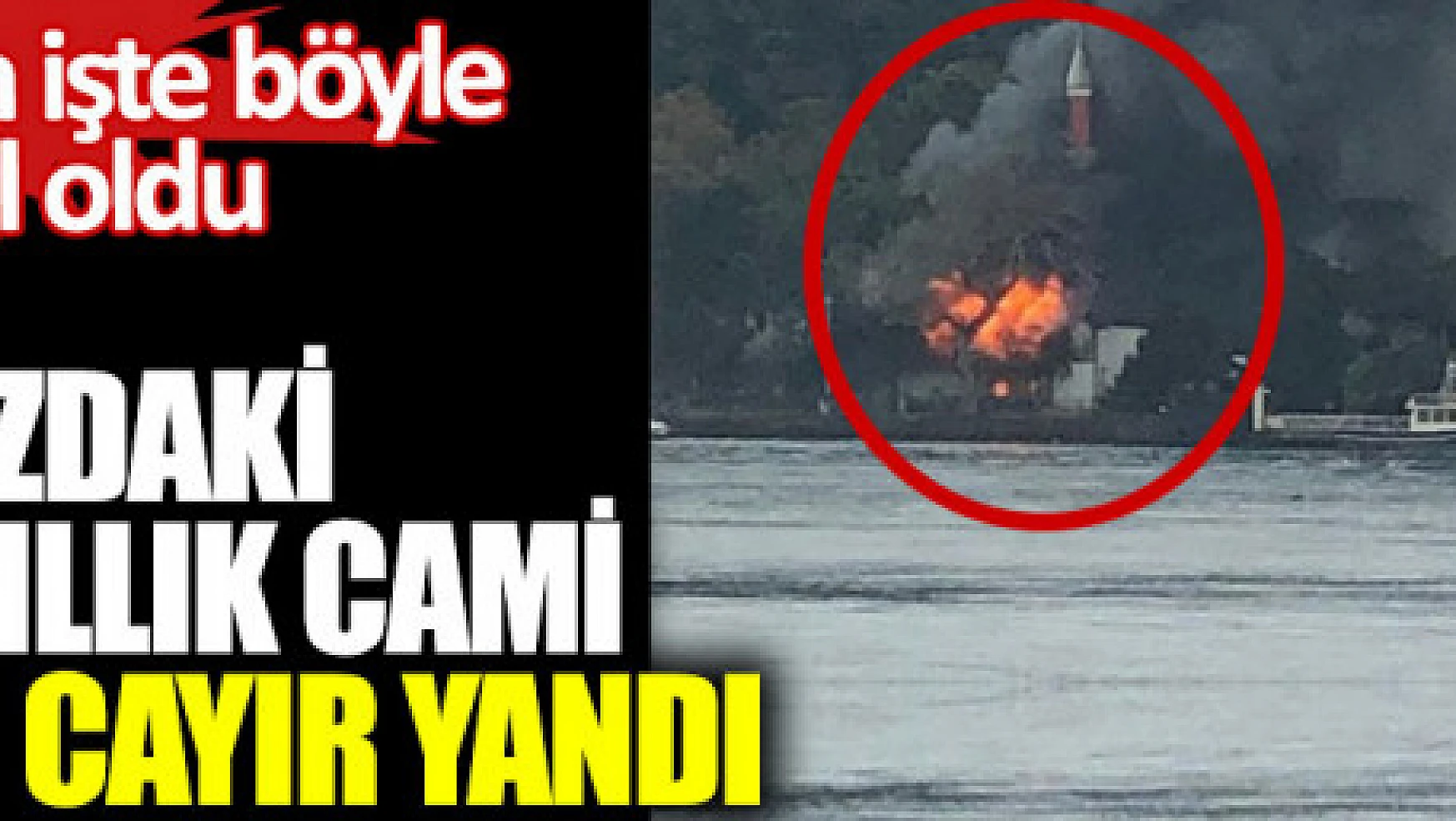 Tarihi Vaniköy Camisi alev alev yandı.