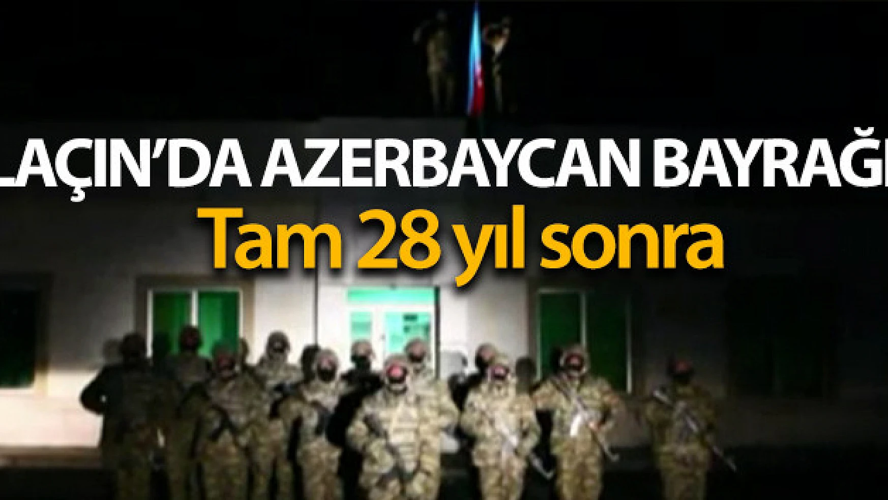 Laçın şehrine 28 yıl sonra Azerbaycan bayrağı dikildi