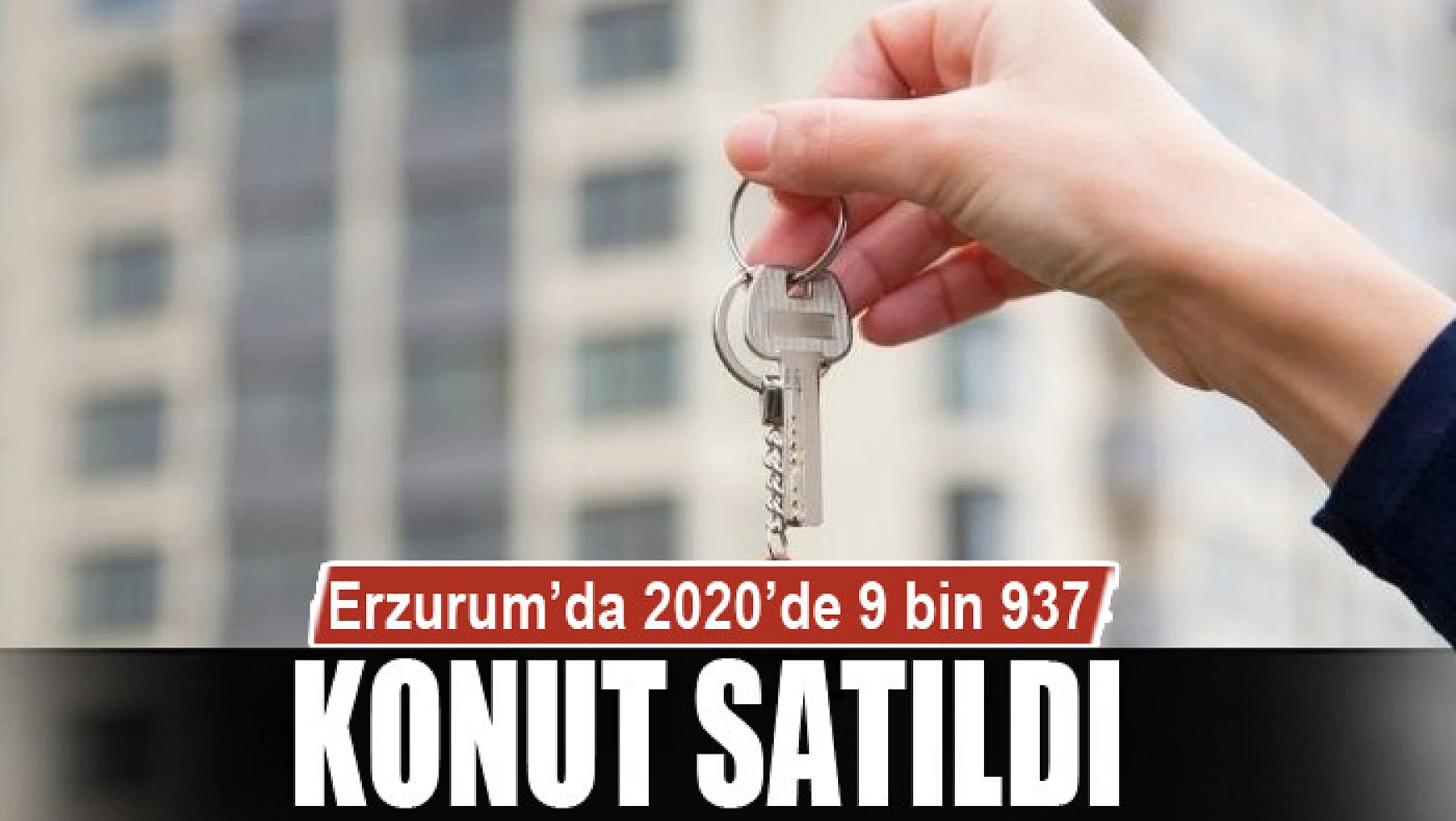 Erzurum'da 2020'de 9 bin 937 konut satıldı