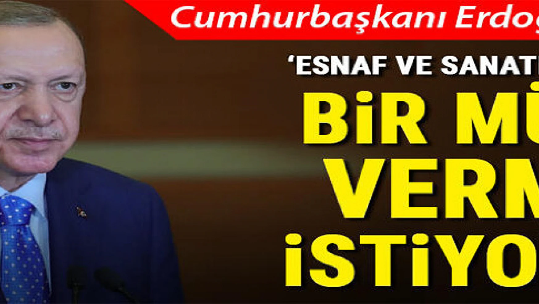 Cumhurbaşkanı Erdoğan: 'Esnaf ve sanatkarların faiz destekli kredilerinde 6 aylık taksitleri ertelenecek'