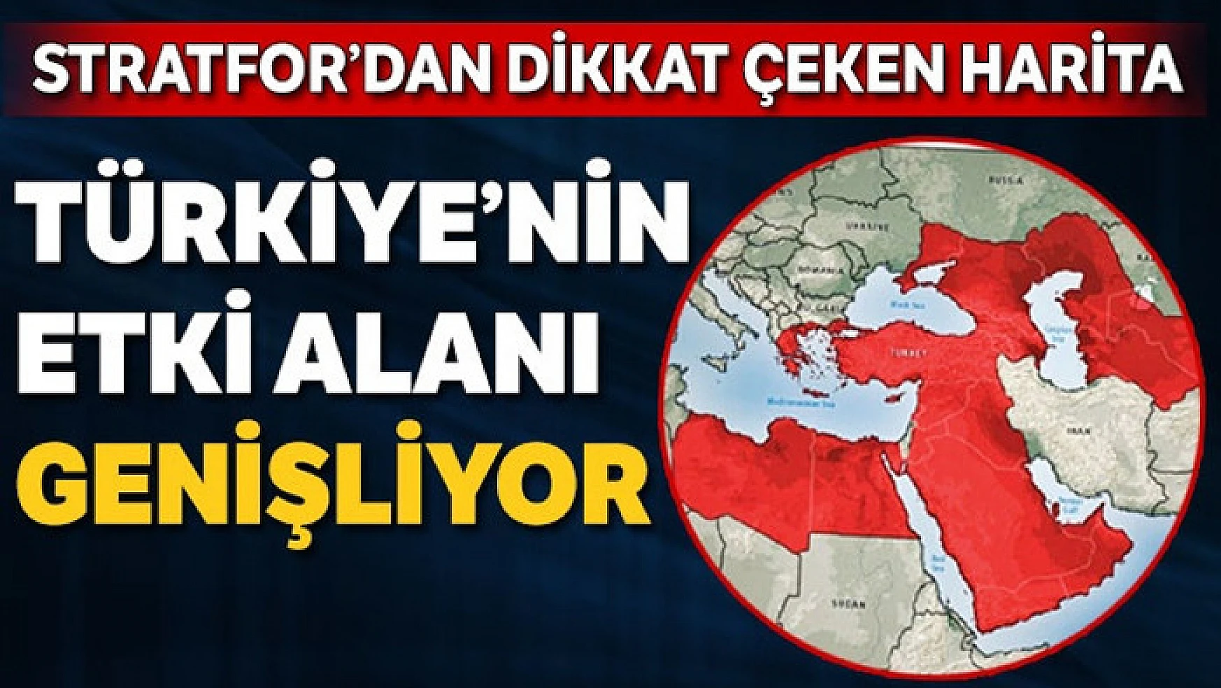 STRATFOR'dan dikkat çeken harita: Türkiye'nin etki alanı genişliyor