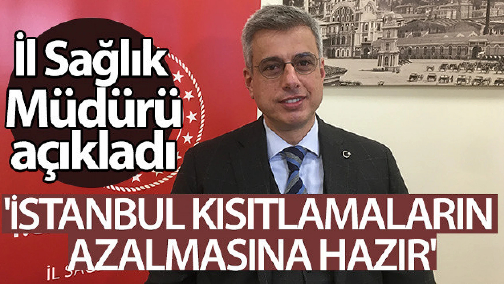  İstanbul İl Sağlık Müdürü Memişoğlu: 'İstanbul kısıtlamaların azalmasına hazır'