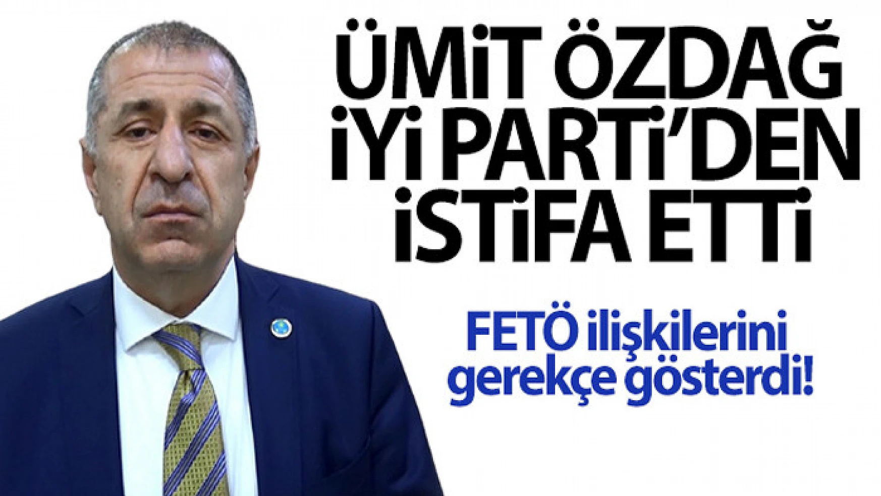 Ümit Özdağ, FETÖ ilişkilerini gerekçe göstererek İYİ Parti'den istifa etti