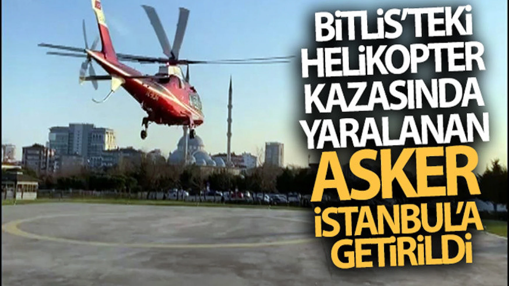 Bitlis'teki helikopter kazasında yaralanan asker İstanbul'a getirildi