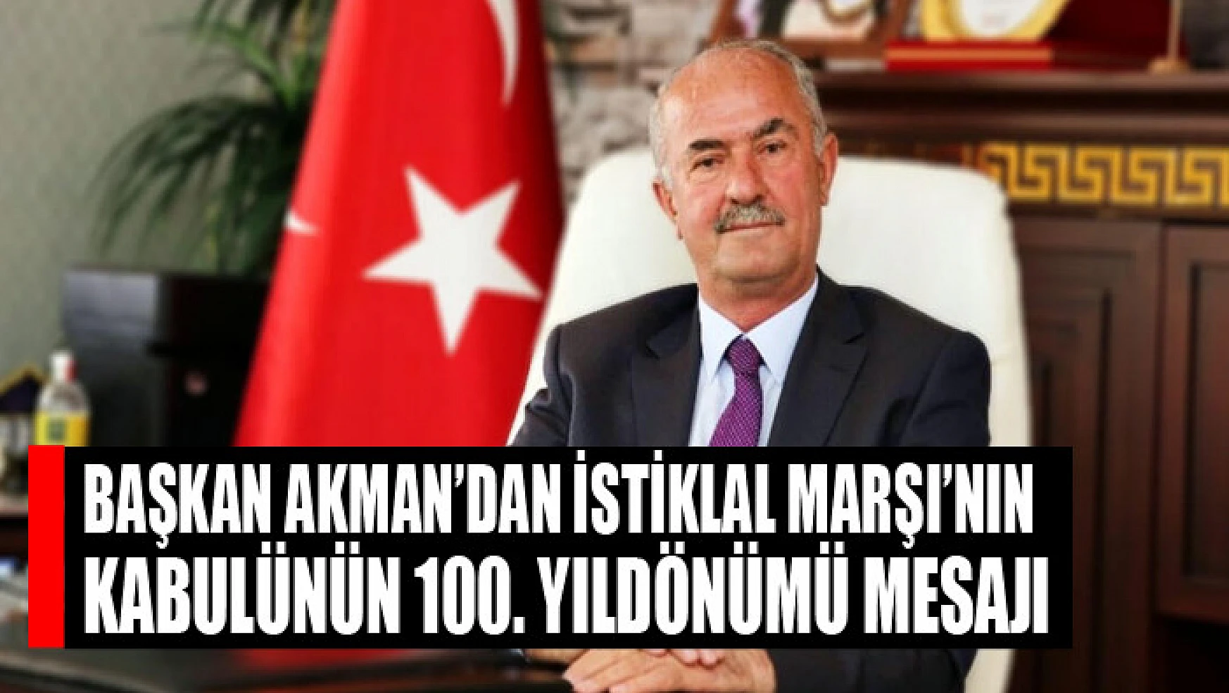 Başkan Akman'dan İstiklal Marşı'nın kabulünün 100. yıldönümü mesajı