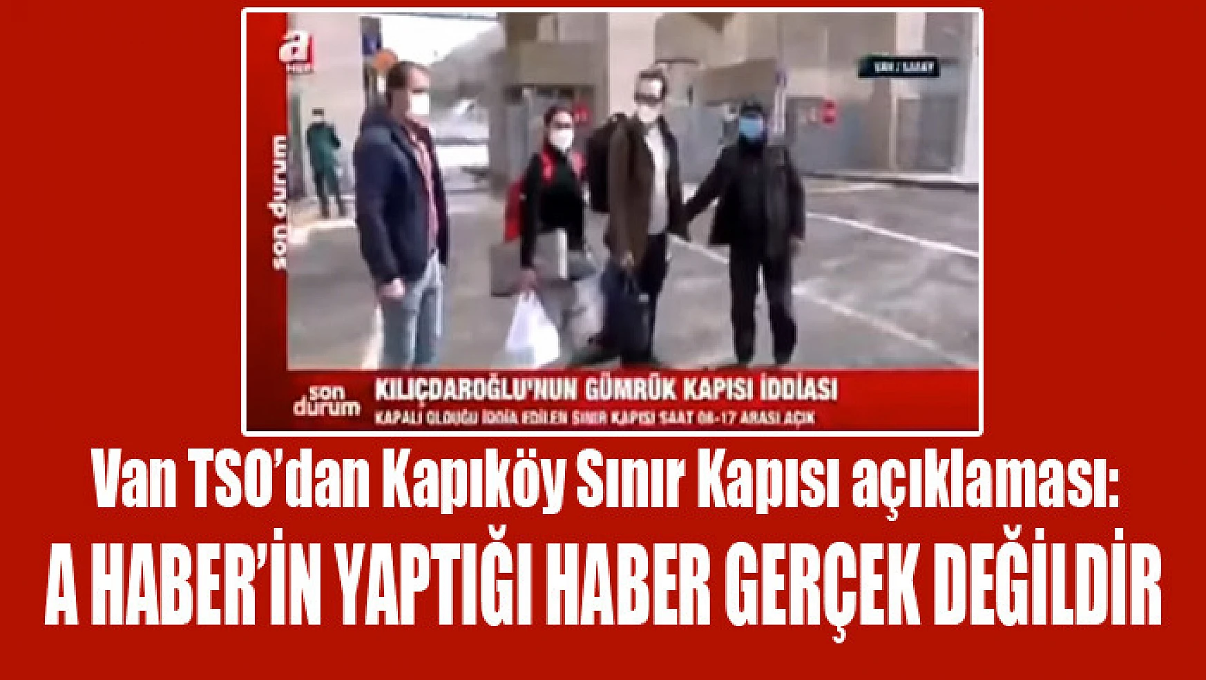 Van TSO'dan Kapıköy Sınır Kapısı açıklaması: A Haber'in yaptığı haber gerçek değildir