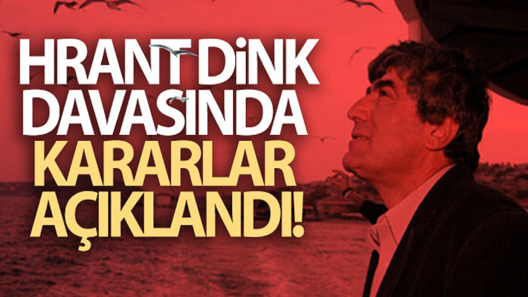 Hrant Dink davasında kararlar açıklandı!