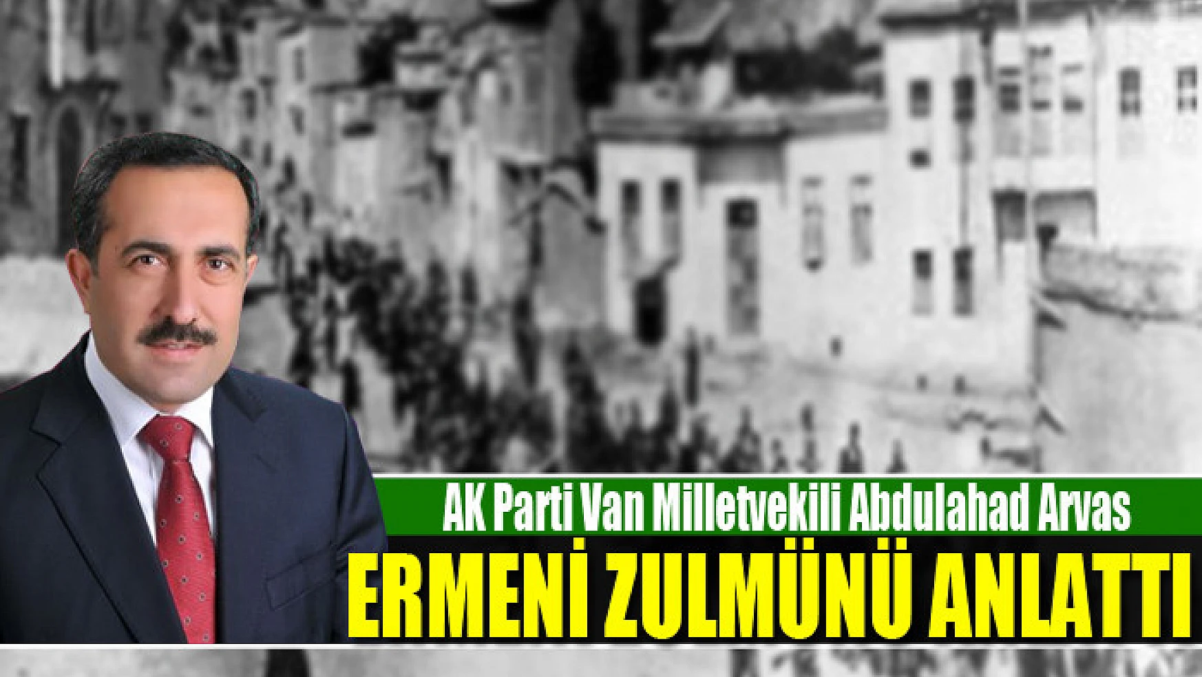 Van Vekili Arvas, Ermeni zulmünü anlattı