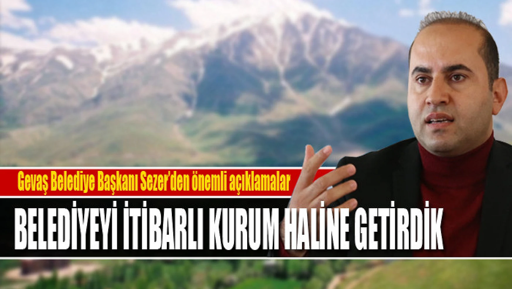 Gevaş Belediye Başkanı Murat Sezer: Belediyeyi itibarlı kurum haline getirdik