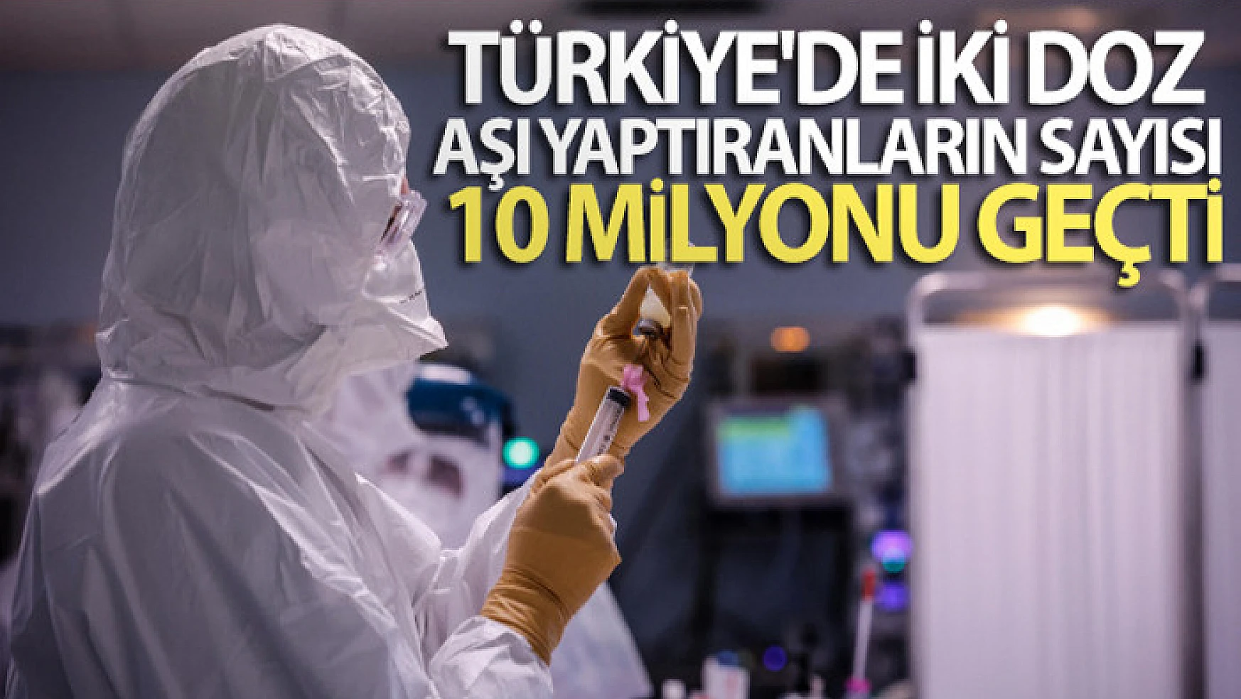 Türkiye'de iki doz Covid-19 aşısı yapılan vatandaş sayısı 10 milyonu geçti!