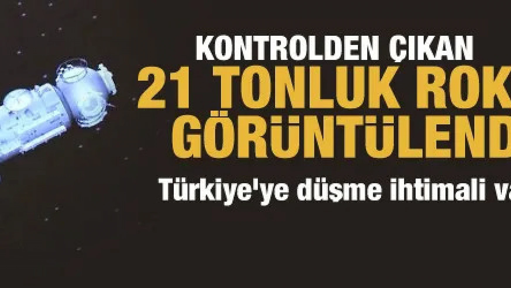Kontrolden çıkan 21 tonluk roket görüntülendi! Türkiye'ye düşme ihtimali var