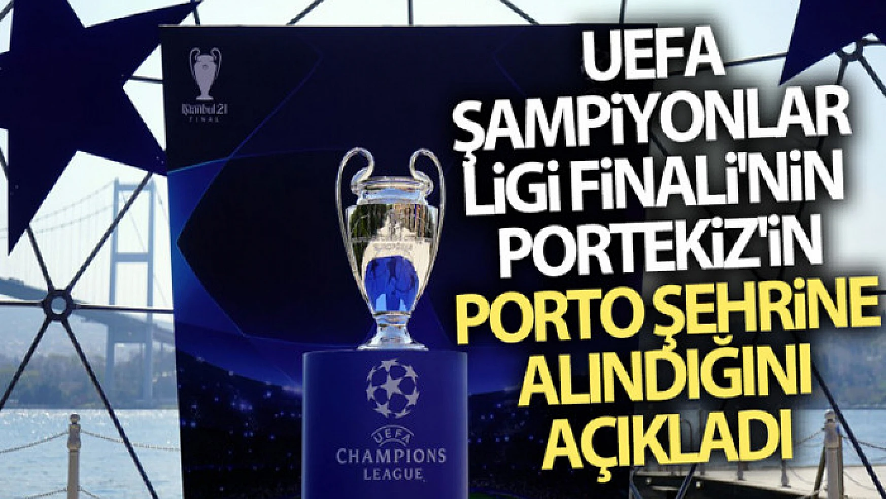 UEFA, Şampiyonlar Ligi Finali'nin Portekiz'in Porto şehrine alındığını açıkladı