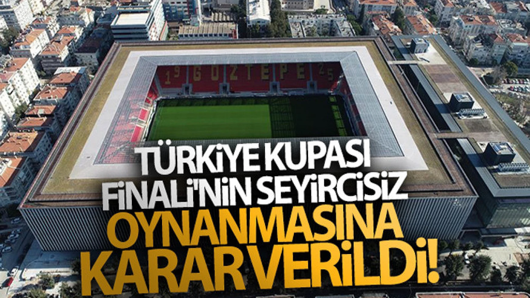 Türkiye Kupası Finali'nin seyircisiz oynanmasına karar verildi!